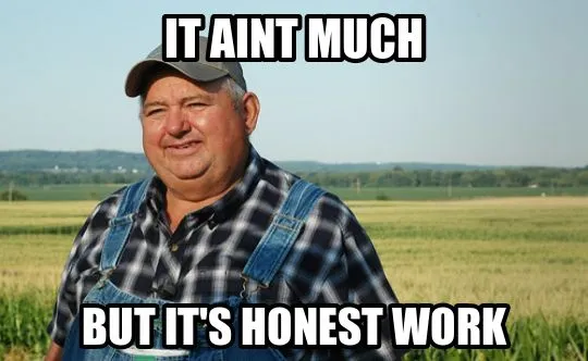 It ain't much but it's honest work meme image It ain't much but it's honest work